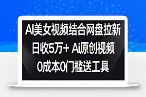 AI美女视频结合网盘拉新,日收5万+两分钟一条Ai原创视频,0成本0门槛送工具