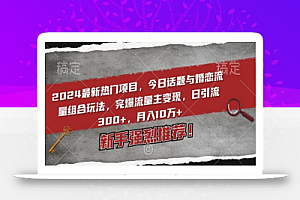 2024最新热门项目,今日话题与婚恋流量组合玩法,完爆流量主变现,日引流300+,月入10万+