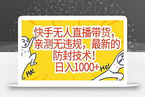 快手无人直播带货,亲测无违规,最新的防封技术!日入1000+