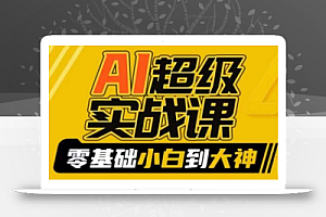 AI超级实战课:零基础小白到大神,掌握ai绘画玩法与变现