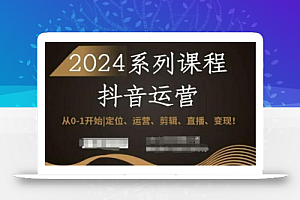 2024抖音运营全套系列课程,从0-1开始,定位、运营、剪辑、直播、变现!