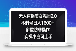 无人直播美女舞团2.0,不封号日入1600+,多重防非操作,实操小白可上手