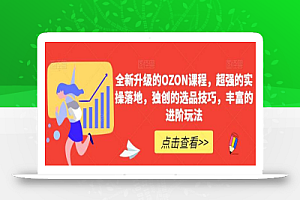 全新升级的OZON课程，超强的实操落地，独创的选品技巧，丰富的进阶玩法