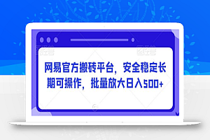 网易官方搬砖平台，安全稳定长期可操作，批量放大日入500+