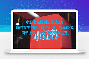 小红书私域引流玩法2.0!瞄准女生市场,精准引流,超高转化,简单上手