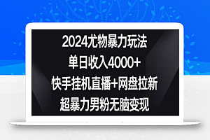 2024尤物暴力玩法,单日收入4000+,快手挂机直播+网盘拉新,超暴力男粉无脑变现