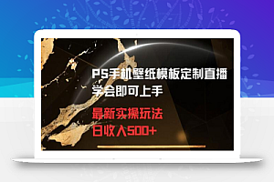 PS手机壁纸模板定制直播最新实操玩法学会即可上手日收入500+