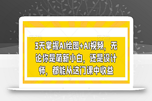 3天掌握AI绘图+AI视频,无论你是萌新小白,还是设计师,都能从这门课中收益