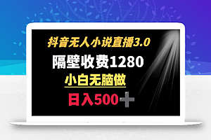 抖音小说无人3.0玩法 隔壁收费1280 轻松日入500+