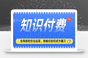 2024最新知识付费项目,小白也能轻松入局,全网都在教你做项目,我教你做镰刀