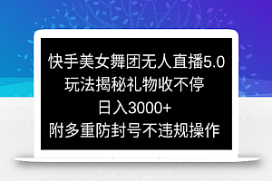 快手美女舞团无人直播5.0玩法,礼物收不停,日入3000+,内附多重防封号不违规操作