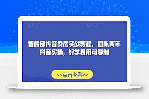 售楼部抖音卖房实战教程,团队两年抖音实操,好学易用可复制