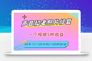 声音和老照片修复，一个视频5种收益，新年冷门且小有门槛的副业