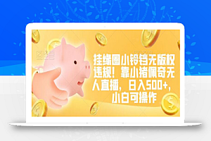 挂缘圈小铃铛无版权违规!靠小猪佩奇无人直播,日入500+,小白可操作