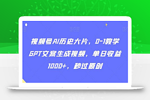 视频号AI历史大片,0-1教学GPT文案生成视频,单日收益1000+,秒过原创