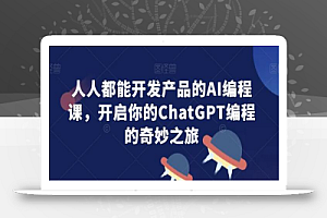 人人都能开发产品的AI编程课，开启你的ChatGPT编程的奇妙之旅