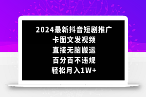 2024最新抖音短剧推广,卡图文发视频,直接无脑搬,百分百不违规,轻松月入1W+