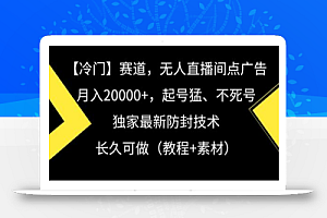 冷门赛道,无人直播间点广告,月入20000+,起号猛、不死号,独家最新防封技术