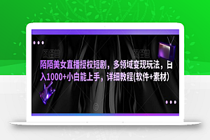 陌陌美女直播授权短剧,多领域变现玩法,日入1000+小白能上手,详细教程(软件+素材)