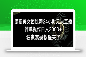 旗袍美女团跳舞24小时无人直播,简单操作日入3000+,独家实操教程来了