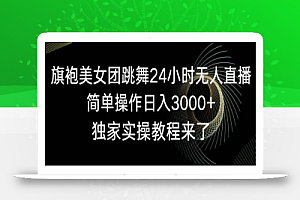 旗袍美女团跳舞24小时无人直播，简单操作日入3000+，独家实操教程来了