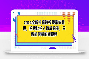 2024全新抖音短视频带货教程,拍货比拍人简单的多,只做能带货的短视频