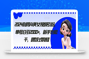 2024利用AI美女视频引粉,单号日引2000+,新手也能干,喂饭式教程
