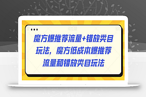 魔方爆推荐流量+错放类目玩法,魔方低成本爆推荐流量和错放类目玩法