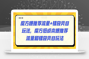 魔方爆推荐流量+错放类目玩法，魔方低成本爆推荐流量和错放类目玩法