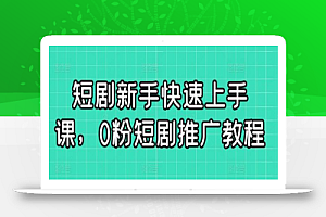 短剧新手快速上手课,0粉短剧推广教程
