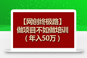 【网创终极路】做项目不如做项目培训,年入50万
