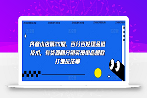 抖音小店第25期,百分百处理品退技术,有货源和分销实现单品爆款打造玩法等