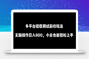 多平台挂载测试游戏玩法,无脑操作日入800,小白也能轻松上手