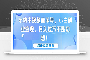 玩转中视频音乐号,小白副业变现,月入过万不是幻想