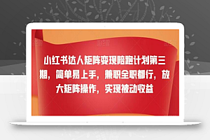 小红书达人矩阵变现陪跑计划第三期,简单易上手,兼职全职都行,放大矩阵操作,实现被动收益