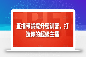 直播带货提升密训营,打造你的超级主播