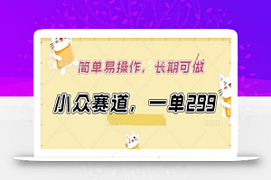 小众赛道,一单299.简单易操作,长期可做