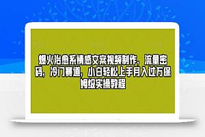 爆火治愈系情感文案视频制作,流量密码,冷门赛道,小白轻松上手月入过万保姆级实操教程