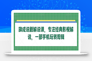 旗成说剧解说课,专注经典影视解说,一部手机玩转剪辑