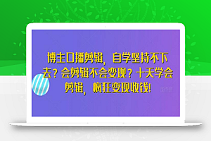 博主口播剪辑,自学坚持不下去?会剪辑不会变现?十天学会剪辑,疯狂变现收钱!