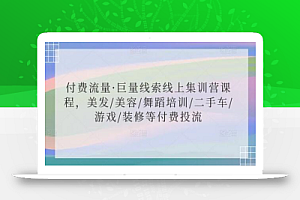 付费流量·巨量线索线上集训营课程,美发/美容/舞蹈培训/二手车/游戏/装修等付费投流