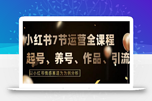 7节小红书运营实战全教程,结合最新情感赛道,打通小红书运营全流程