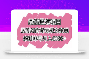 最新蓝海项目,原创AI古诗词暴力变现,亲测单号月入6000+
