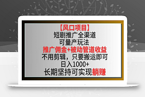 【风口项目】短剧推广全渠道最新双重收益玩法,推广佣金管道收益,不用剪辑,只要搬运即可