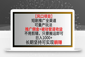 【风口项目】短剧推广全渠道最新双重收益玩法，推广佣金管道收益，不用剪辑，只要搬运即可