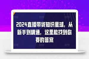 2024直播带货知识星球,从新手到精通,这里能找到你要的答案
