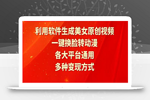 利用软件生成美女原创视频,一键换脸转动漫,各大平台通用,多种变现方式