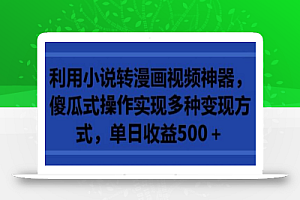 利用小说转漫画视频神器,傻瓜式操作实现多种变现方式,单日收益500+