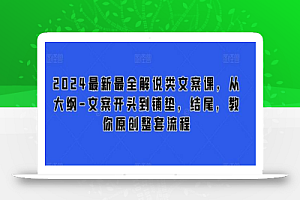 2024最新最全解说类文案课,从大纲-文案开头到铺垫,结尾,教你原创整套流程
