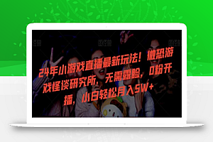 24年小游戏直播最新玩法!微恐游戏怪谈研究所,无需露脸,0粉开播,小白轻松月入5W+